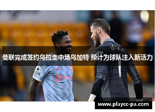 曼联完成签约乌拉圭中场乌加特 预计为球队注入新活力 曼联完成签约乌拉圭中场乌加特 预计为球队注入新活力