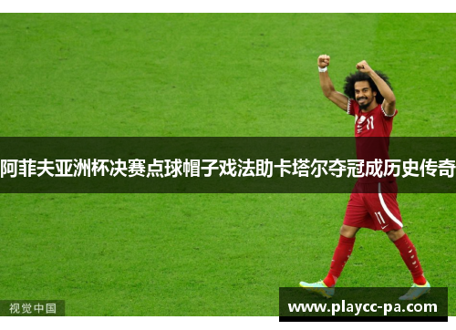 阿菲夫亚洲杯决赛点球帽子戏法助卡塔尔夺冠成历史传奇 阿菲夫亚洲杯决赛点球帽子戏法助卡塔尔夺冠成历史传奇