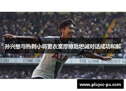 孙兴慜与热刺小将更衣室摩擦后坦诚对话成功和解